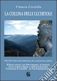La collina delle lucertole 1943-1947: dalla lotta clandestina alla competizione politica. Rilievi storici sul movimento azionista nel Levante ligure...