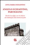 Angelo Schiaffino, partigiano. Ricordi di una figlia: una vita dedicata alla riabilitazione della memoria del padre libro