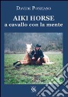 Aiki Horse. A cavallo con la mente libro