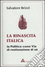 La rinascita italica. La politica come via di realizzazione di sé libro