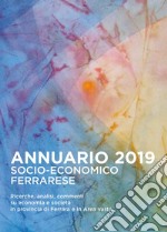 Annuario socio-economico ferrarese 2019. Ricerche analisi commenti su economia e società in provincia di Ferrara e in Area vasta libro