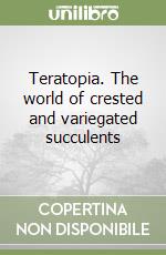 Teratopia. The world of crested and variegated succulents libro