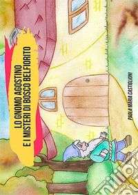 Lo gnomo agostino e i misteri di bosco belfiorito. Ediz. illustrata libro