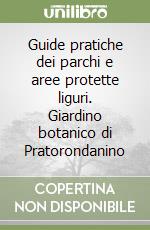 Guide pratiche dei parchi e aree protette liguri. Giardino botanico di Pratorondanino libro