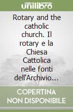 Rotary and the catholic church. Il rotary e la Chiesa Cattolica nelle fonti dell'Archivio segreto Vaticano (1925-1938) libro