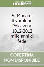 S. Maria di Rivarolo in Polcevera 1012-2012 mille anni di fede