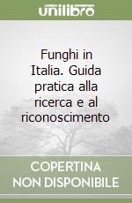 Funghi in Italia. Guida pratica alla ricerca e al riconoscimento