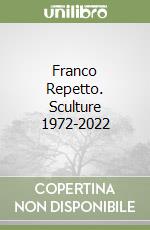 Franco Repetto. Sculture 1972-2022