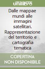 Dalle mappae mundi alle immagini satellitari. Rappresentazione del territorio e cartografia tematica libro