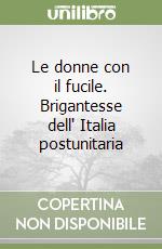 Le donne con il fucile. Brigantesse dell' Italia postunitaria libro