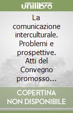 La comunicazione interculturale. Problemi e prospettive. Atti del Convegno promosso nell'ambito del corso di perfezionamento in multiculturalità e politiche... libro