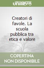 Creatori di favole. La scuola pubblica tra etica e valore libro