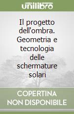 Il progetto dell'ombra. Geometria e tecnologia delle schermature solari libro