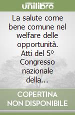 La salute come bene comune nel welfare delle opportunità. Atti del 5° Congresso nazionale della cooperazione di medicina generale (Fiuggi 2010)