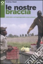 Le nostre braccia. Meticciato e antropologia delle nuove schiavitù libro