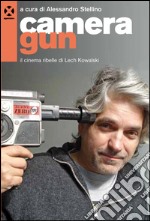 Camera gun. Il cinema ribelle di Lech Kowalski libro