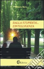 Dalla stupidità... l'intelligenza libro