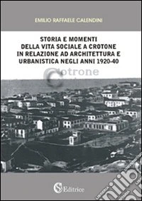 Storia e momenti della vita sociale a Crotone in relazione ad architettura e urbanistica negli anni 1920-40 libro