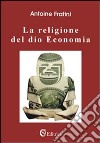 La religione del dio economia libro di Fratini Antoine