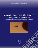 Convivere con il cancro. Come cercare di cronicizzare la malattia tumorale in progressione libro