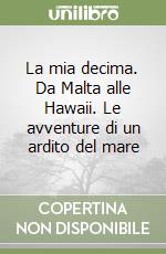 La mia decima. Da Malta alle Hawaii. Le avventure di un ardito del mare libro