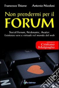 Non prendermi per il Forum. Social Forum, Nickname, Avatar. Esistenze vere e virtuali nel mondo del Web libro