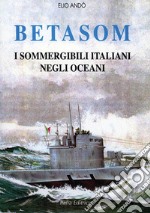 Betasom. I sommergibili italiani negli oceani libro