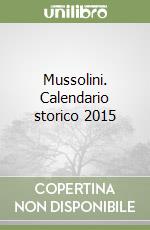 Mussolini. Calendario storico 2015 libro