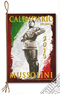 Mussolini. Calendario storico 2019 libro