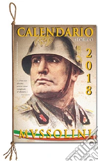 Mussolini. Calendario storico 2018 libro