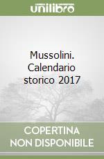 Mussolini. Calendario storico 2017 libro