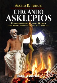 Cercando Asklepios. Un viaggio difficile del giovane Aggelos sul monte Olympos alla ricerca disperata del dio della medicina libro