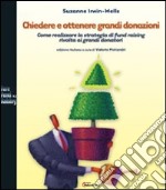 Chiedere e ottenere grandi donazioni. Come realizzare la strategia di fund raising rivolta ai grandi donatori libro