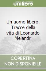 Un uomo libero. Tracce della vita di Leonardo Melandri libro