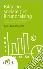 Bilancio sociale per il fundraising. Come rendicontare per dare valore aggiunto alla raccolta fondi libro