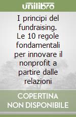 I principi del fundraising. Le 10 regole fondamentali per innovare il nonprofit a partire dalle relazioni libro