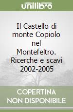 Il Castello di monte Copiolo nel Montefeltro. Ricerche e scavi 2002-2005