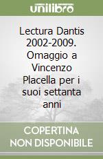 Lectura Dantis 2002-2009. Omaggio a Vincenzo Placella per i suoi settanta anni