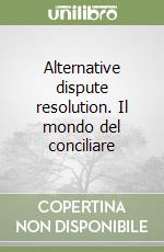 Alternative dispute resolution. Il mondo del conciliare libro