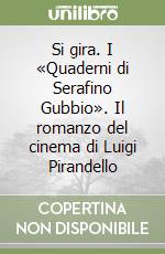 Si gira. I «Quaderni di Serafino Gubbio». Il romanzo del cinema di Luigi Pirandello libro