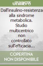 Dall'insulino-resistenza alla sindrome metabolica. Studio multicentrico non controllato sull'efficacia di complessi nutrizionali...