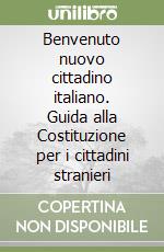 Benvenuto nuovo cittadino italiano. Guida alla Costituzione per i cittadini stranieri libro