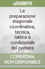 La preparazione stagionale coordinativa, tecnica, tattica e condizionale del portiere libro