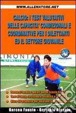 Calcio. I test valutativi delle capacità condizionali e coordinative per i dilettanti ed il settore giovanile libro