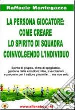 La persona giocatore. Come creare lo spirito di squadra coinvolgendo l'individuo libro