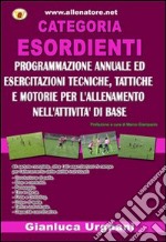 Categoria esordiente. Programmazione annuale ed esercitazioni tecniche, tattiche e motorie per l'allenamento nell'attività di base