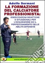 La formazione del calciatore professionista. Esercitazioni didattiche e situazioni per l'acquisizione ed il perfezionamento delle abilità difensive. Con DVD