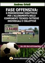 Fase offensiva. 6 progressioni didattiche per l'allenamento delle componenti tecnico-tattiche individuali e collettive. Con DVD
