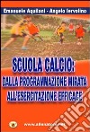 Scuola calcio. Dalla programmazione mirata all'esercitazione efficace libro