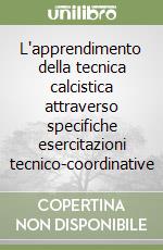 L'apprendimento della tecnica calcistica attraverso specifiche esercitazioni tecnico-coordinative libro